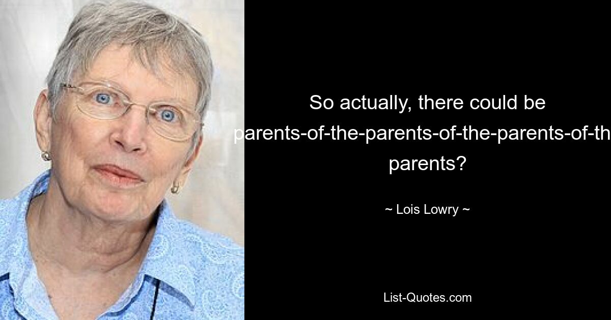 So actually, there could be parents-of-the-parents-of-the-parents-of-the parents? — © Lois Lowry