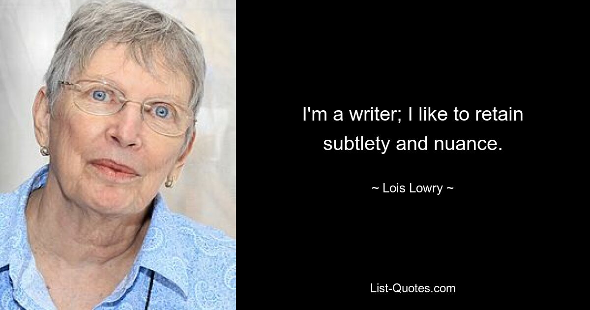 I'm a writer; I like to retain subtlety and nuance. — © Lois Lowry