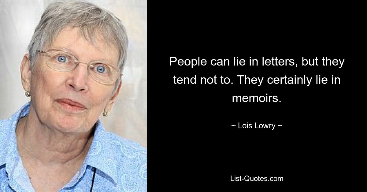 People can lie in letters, but they tend not to. They certainly lie in memoirs. — © Lois Lowry