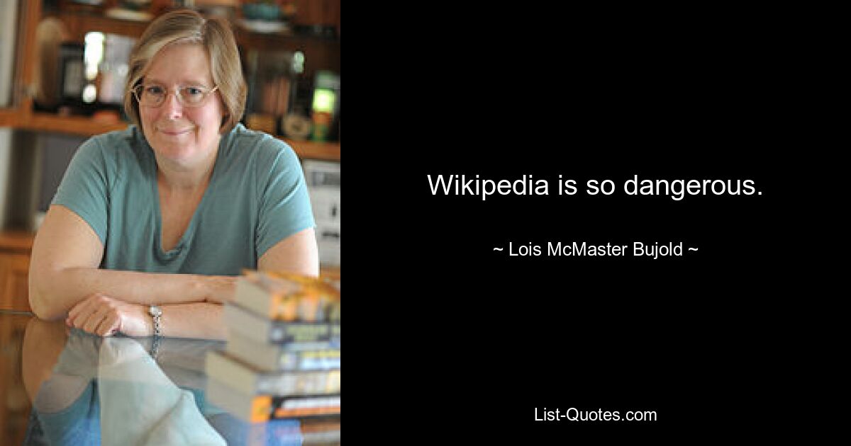 Wikipedia is so dangerous. — © Lois McMaster Bujold