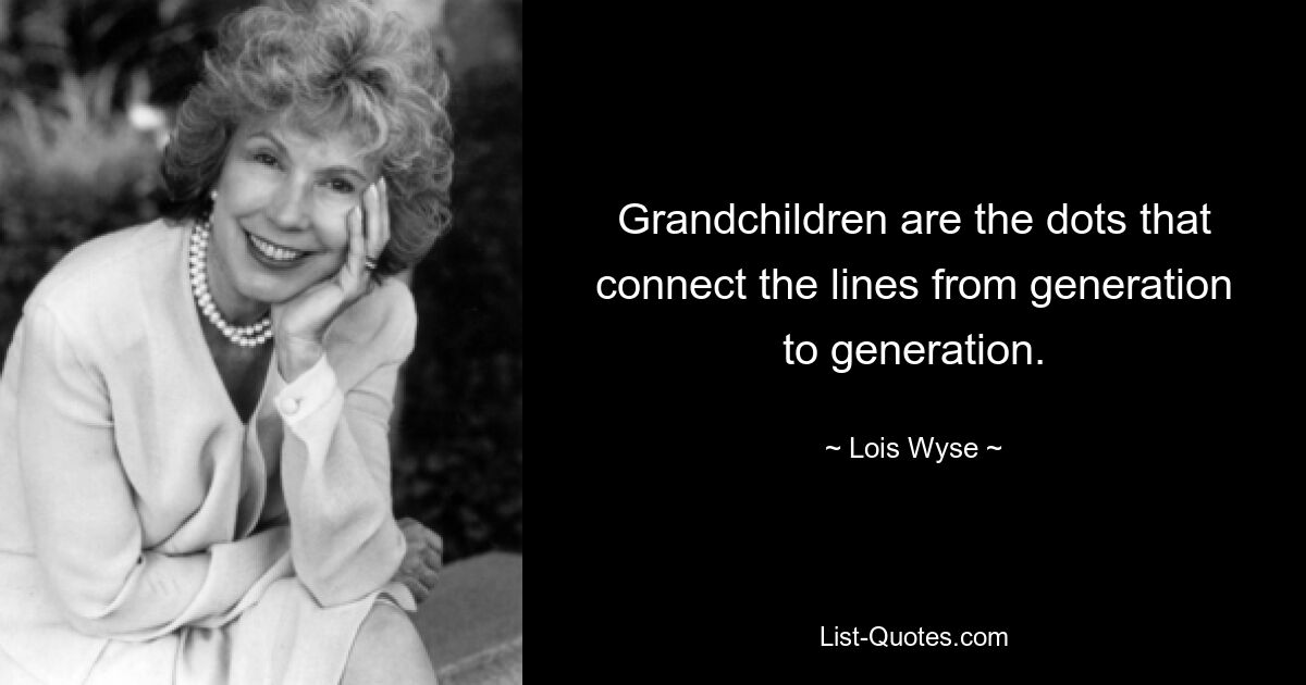 Grandchildren are the dots that connect the lines from generation to generation. — © Lois Wyse