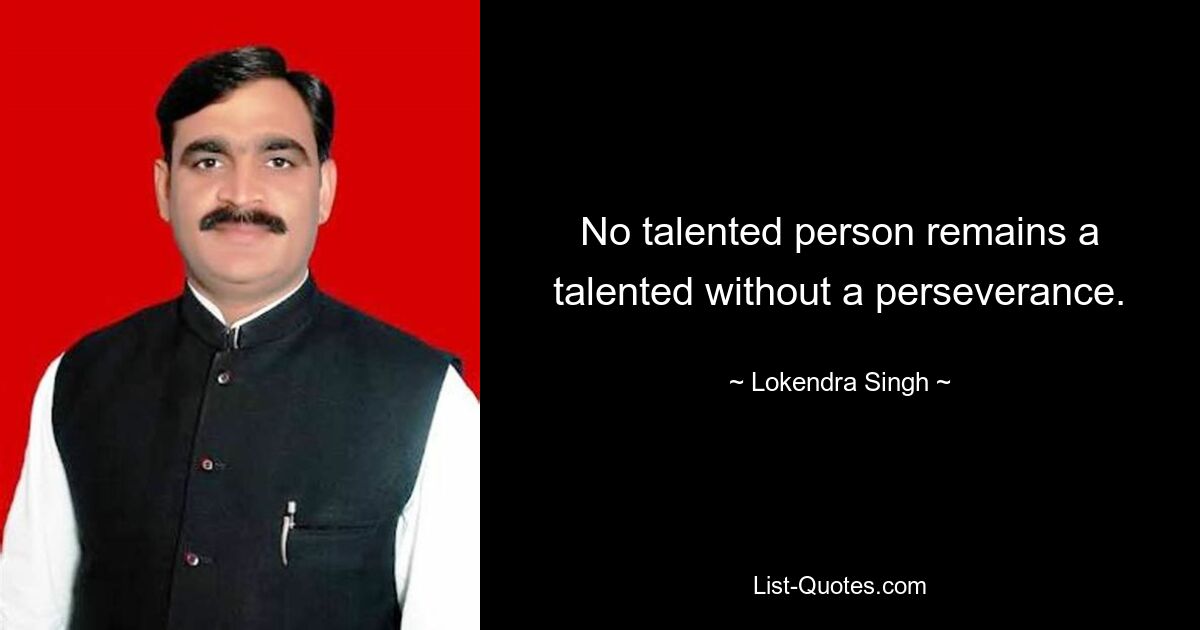 No talented person remains a talented without a perseverance. — © Lokendra Singh