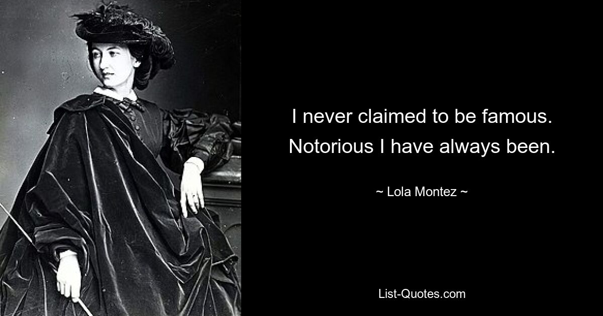 I never claimed to be famous. Notorious I have always been. — © Lola Montez