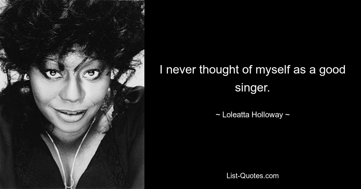 I never thought of myself as a good singer. — © Loleatta Holloway