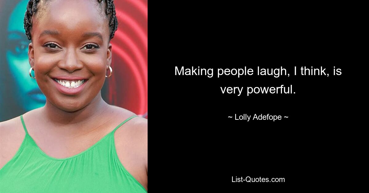 Making people laugh, I think, is very powerful. — © Lolly Adefope