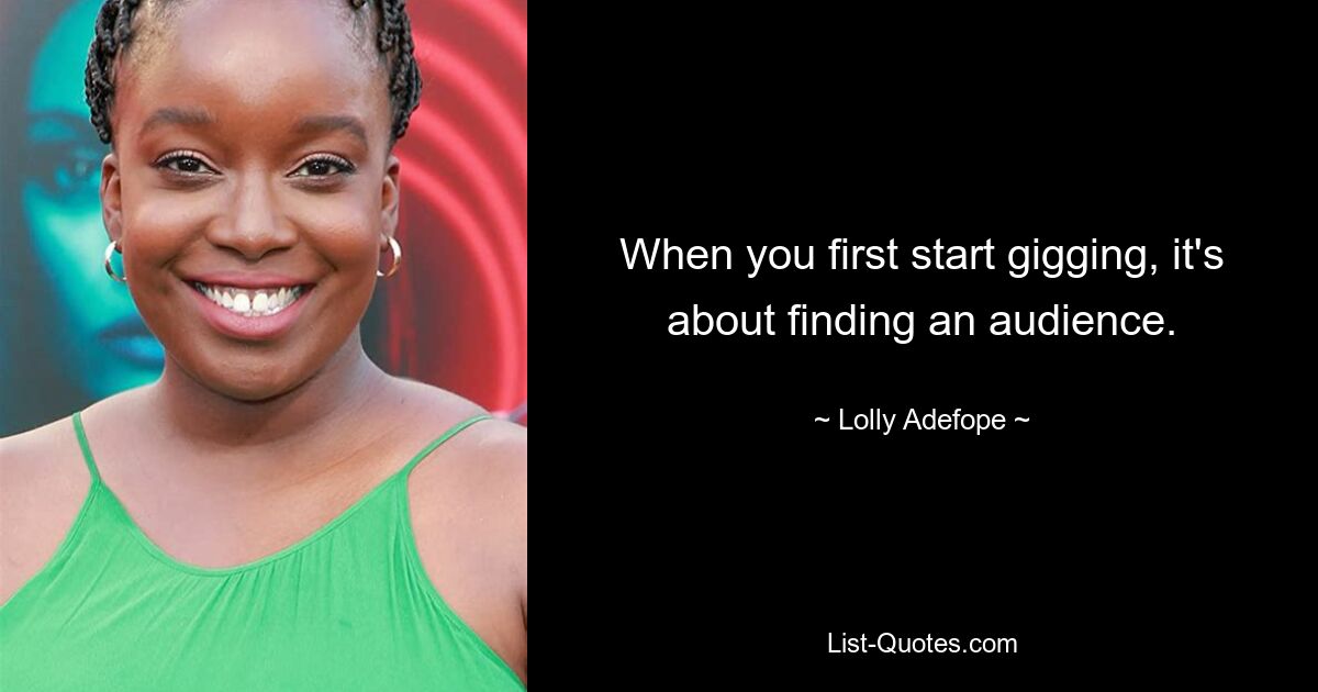 When you first start gigging, it's about finding an audience. — © Lolly Adefope