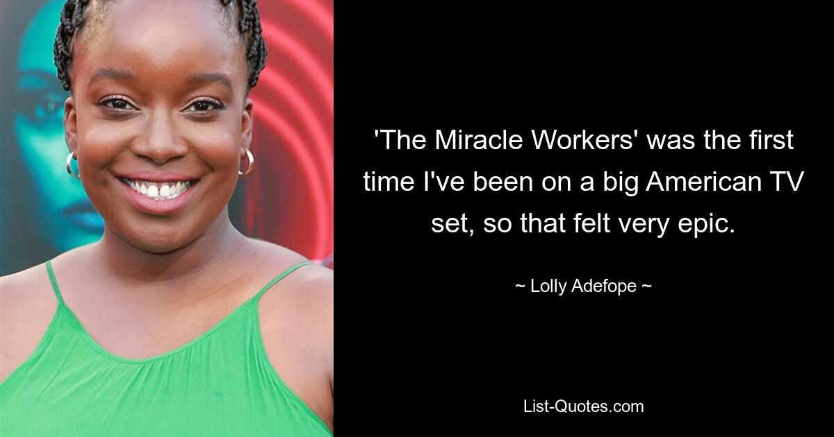 'The Miracle Workers' was the first time I've been on a big American TV set, so that felt very epic. — © Lolly Adefope