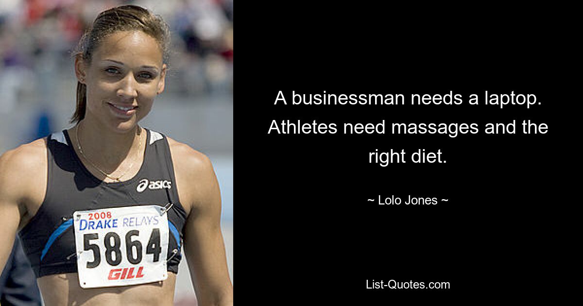 A businessman needs a laptop. Athletes need massages and the right diet. — © Lolo Jones