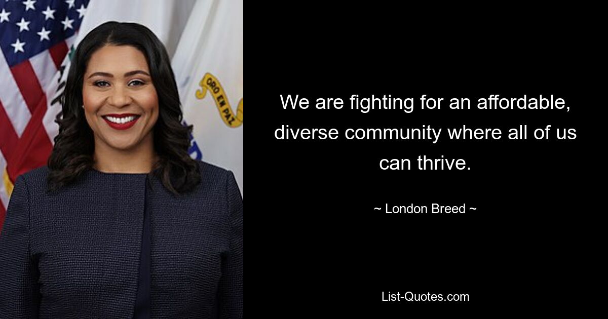 We are fighting for an affordable, diverse community where all of us can thrive. — © London Breed