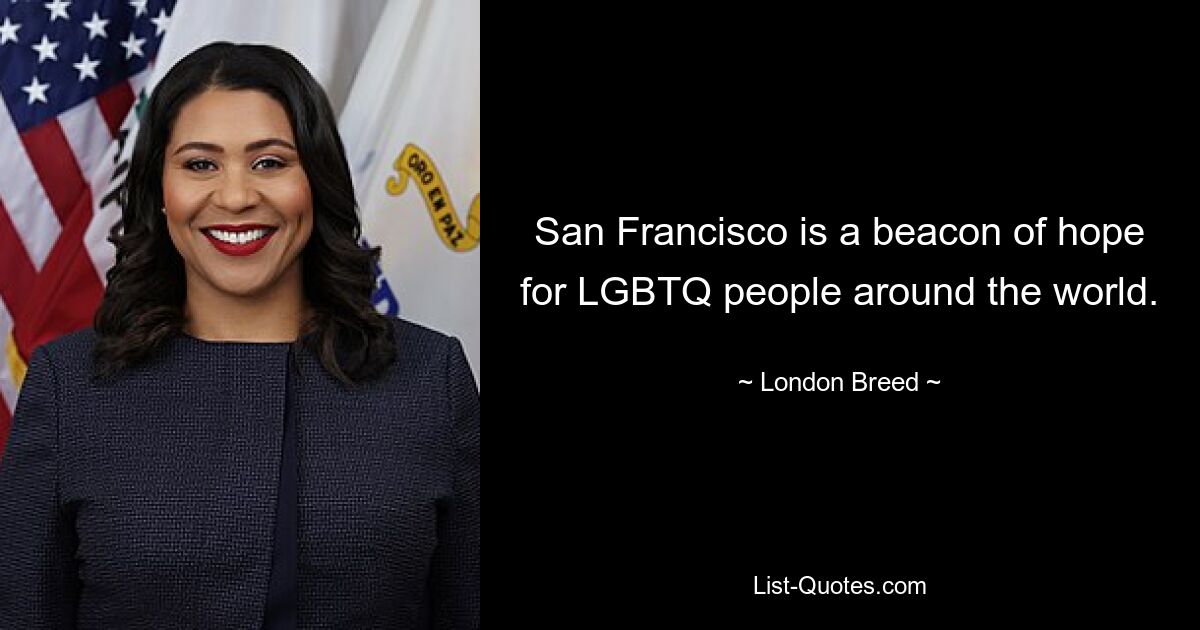 San Francisco is a beacon of hope for LGBTQ people around the world. — © London Breed