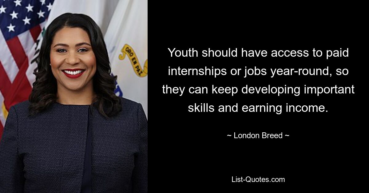 Youth should have access to paid internships or jobs year-round, so they can keep developing important skills and earning income. — © London Breed