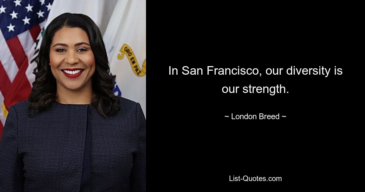 In San Francisco, our diversity is our strength. — © London Breed