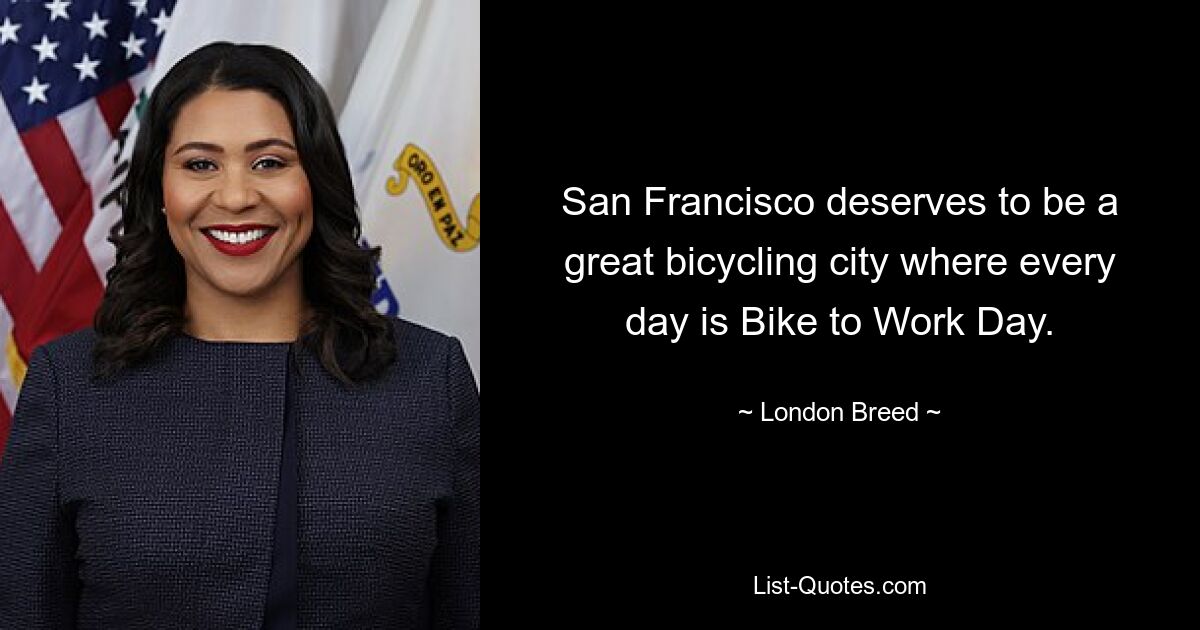 San Francisco deserves to be a great bicycling city where every day is Bike to Work Day. — © London Breed