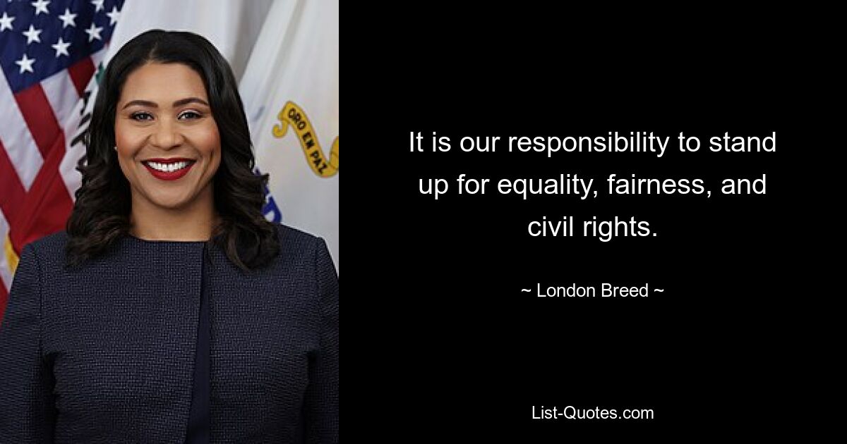 It is our responsibility to stand up for equality, fairness, and civil rights. — © London Breed