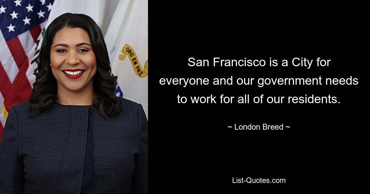 San Francisco is a City for everyone and our government needs to work for all of our residents. — © London Breed