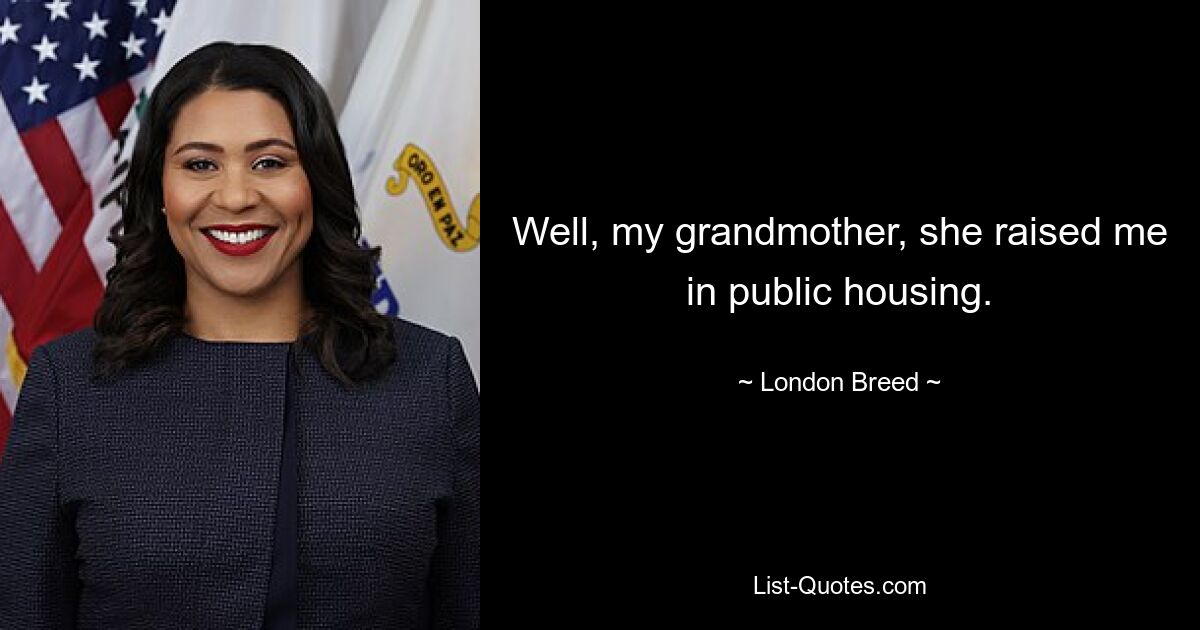 Well, my grandmother, she raised me in public housing. — © London Breed