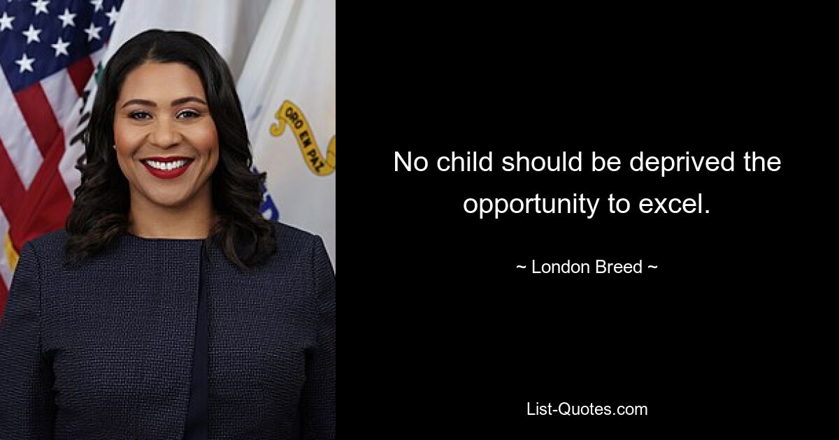 No child should be deprived the opportunity to excel. — © London Breed