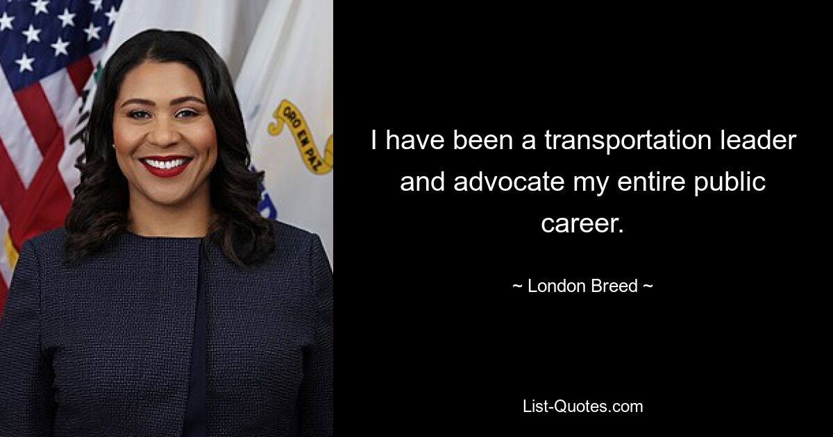 I have been a transportation leader and advocate my entire public career. — © London Breed