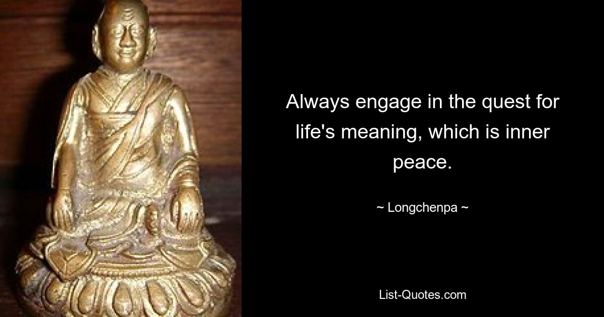 Always engage in the quest for life's meaning, which is inner peace. — © Longchenpa