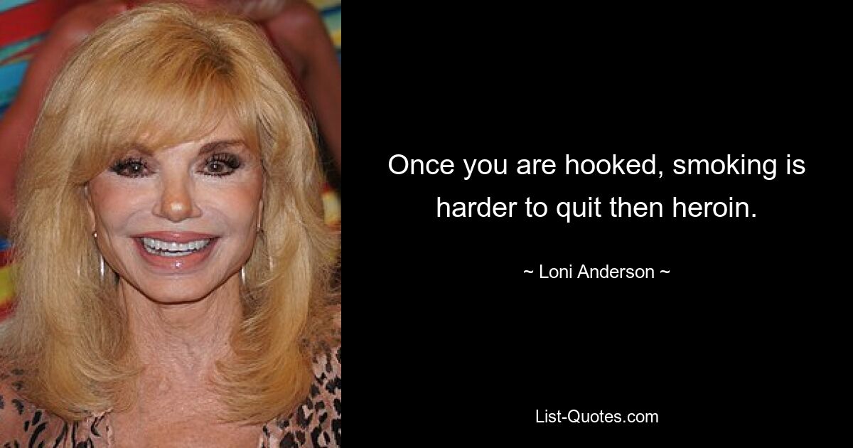 Once you are hooked, smoking is harder to quit then heroin. — © Loni Anderson