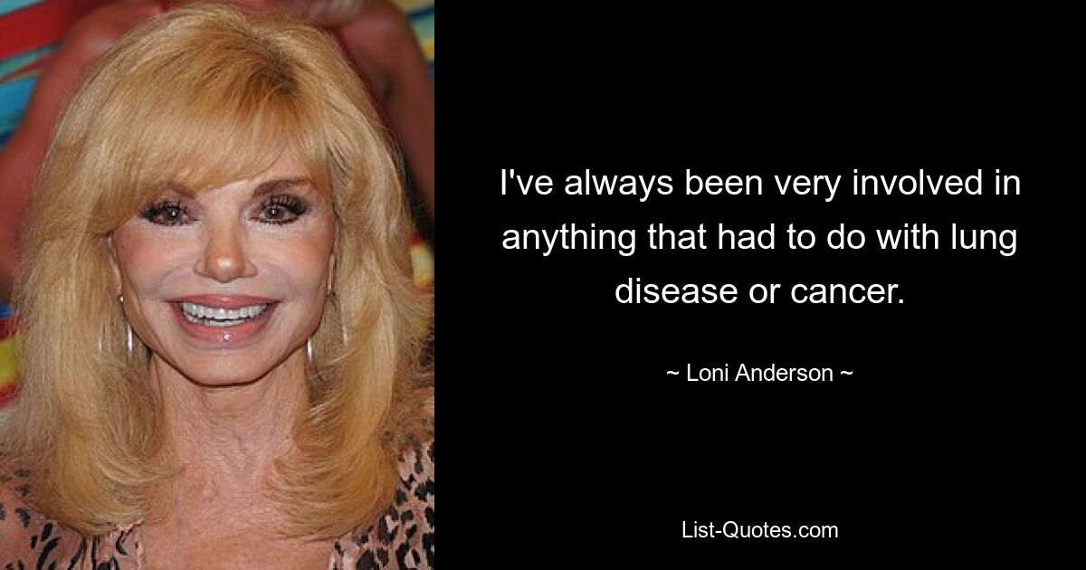 I've always been very involved in anything that had to do with lung disease or cancer. — © Loni Anderson