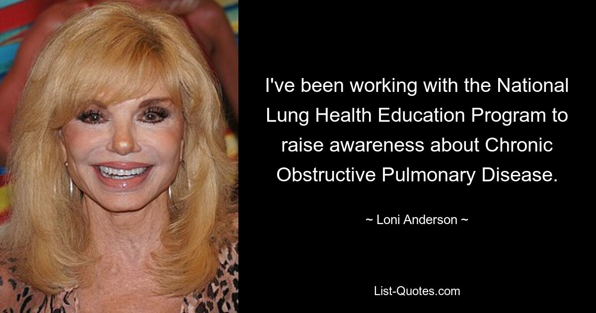 I've been working with the National Lung Health Education Program to raise awareness about Chronic Obstructive Pulmonary Disease. — © Loni Anderson