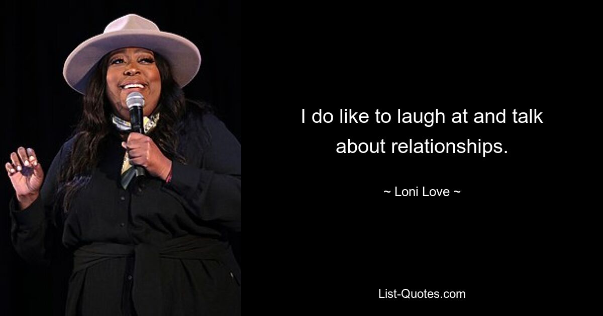 I do like to laugh at and talk about relationships. — © Loni Love