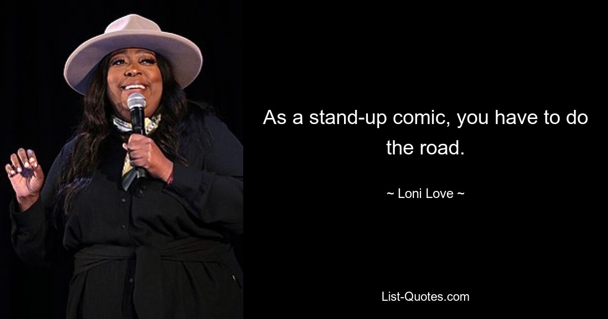 As a stand-up comic, you have to do the road. — © Loni Love