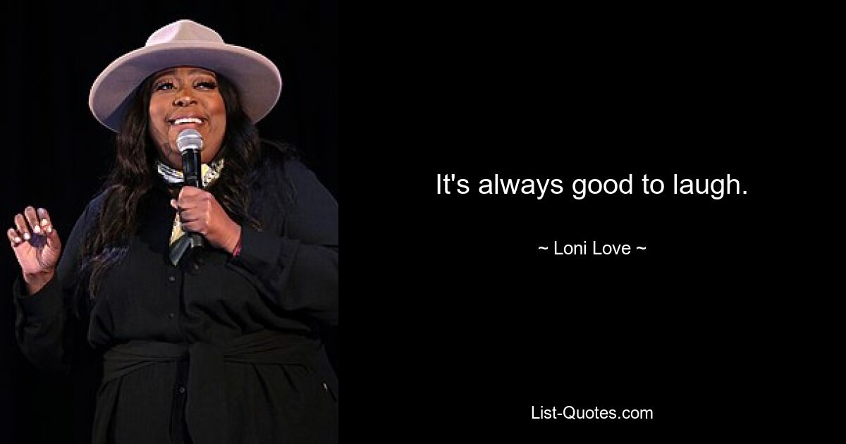 It's always good to laugh. — © Loni Love