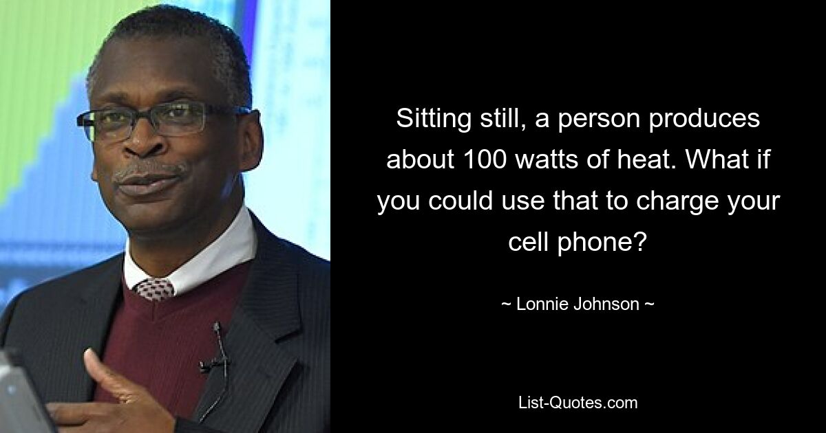 Sitting still, a person produces about 100 watts of heat. What if you could use that to charge your cell phone? — © Lonnie Johnson