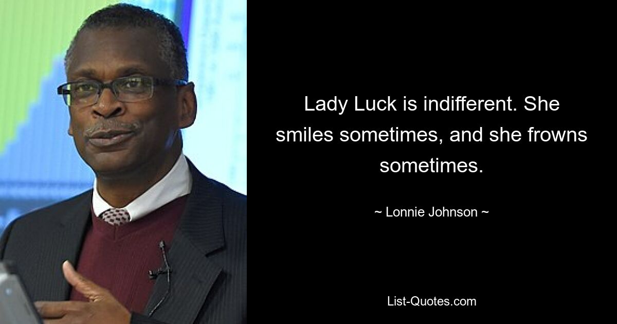 Lady Luck is indifferent. She smiles sometimes, and she frowns sometimes. — © Lonnie Johnson