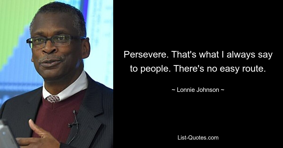 Persevere. That's what I always say to people. There's no easy route. — © Lonnie Johnson