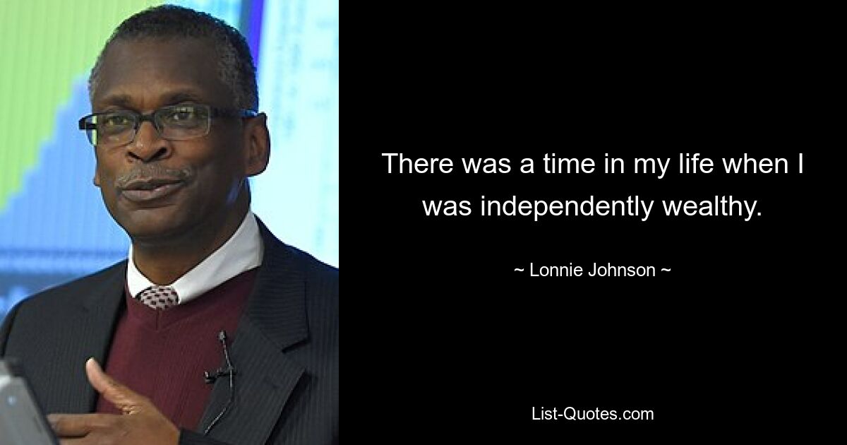 There was a time in my life when I was independently wealthy. — © Lonnie Johnson