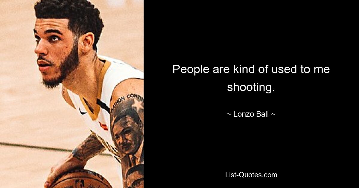 People are kind of used to me shooting. — © Lonzo Ball