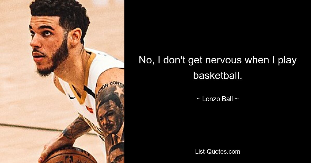 No, I don't get nervous when I play basketball. — © Lonzo Ball