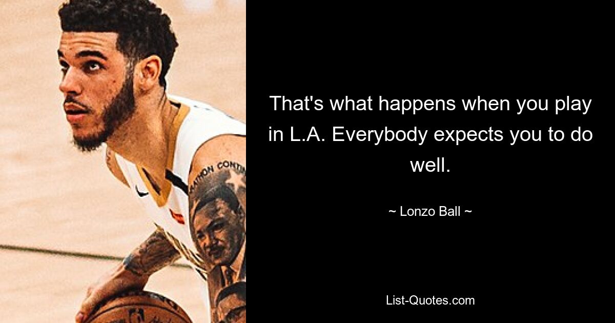 That's what happens when you play in L.A. Everybody expects you to do well. — © Lonzo Ball