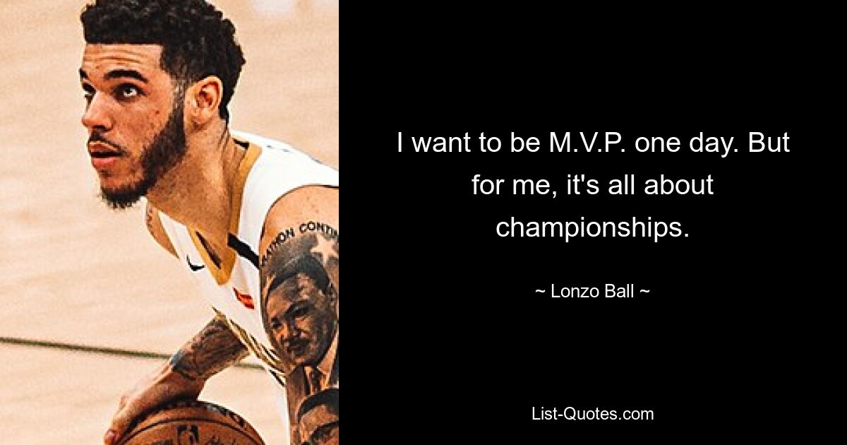 I want to be M.V.P. one day. But for me, it's all about championships. — © Lonzo Ball