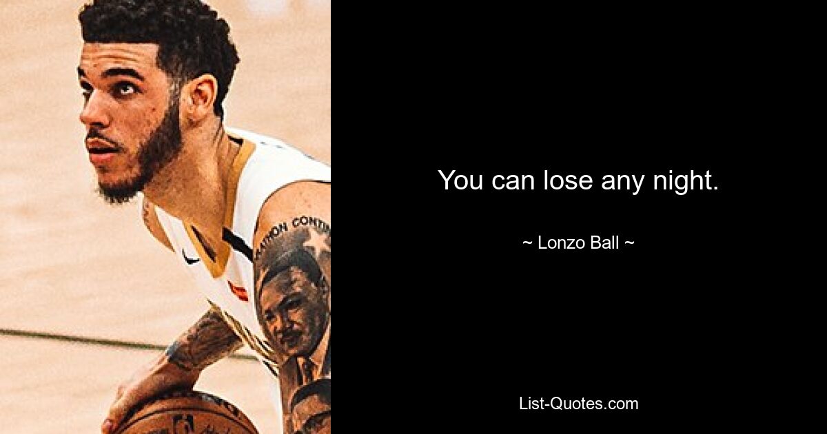 You can lose any night. — © Lonzo Ball