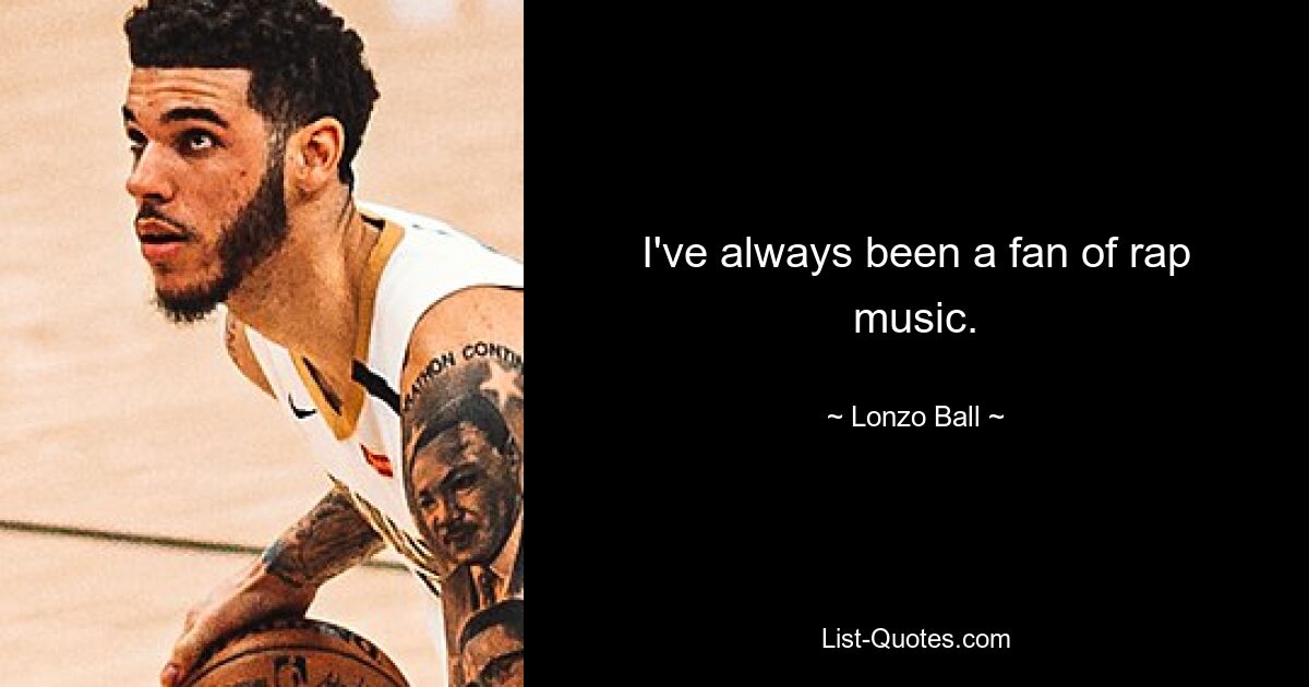 I've always been a fan of rap music. — © Lonzo Ball