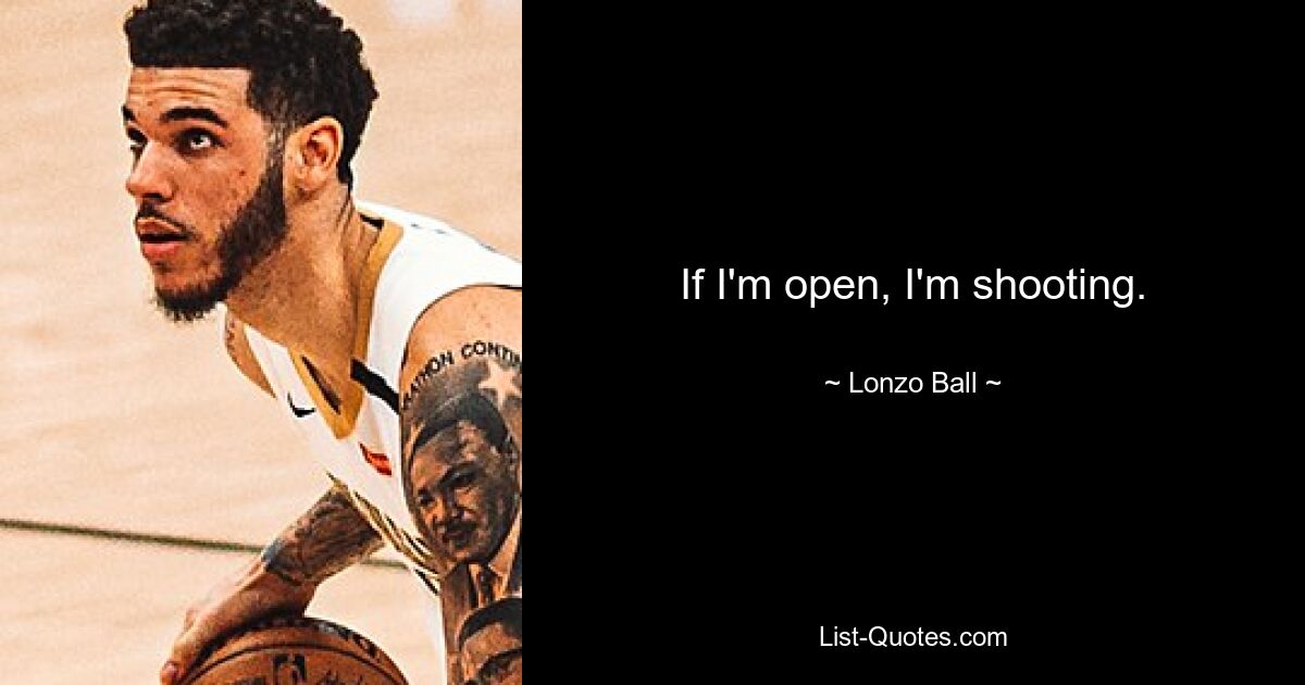 If I'm open, I'm shooting. — © Lonzo Ball