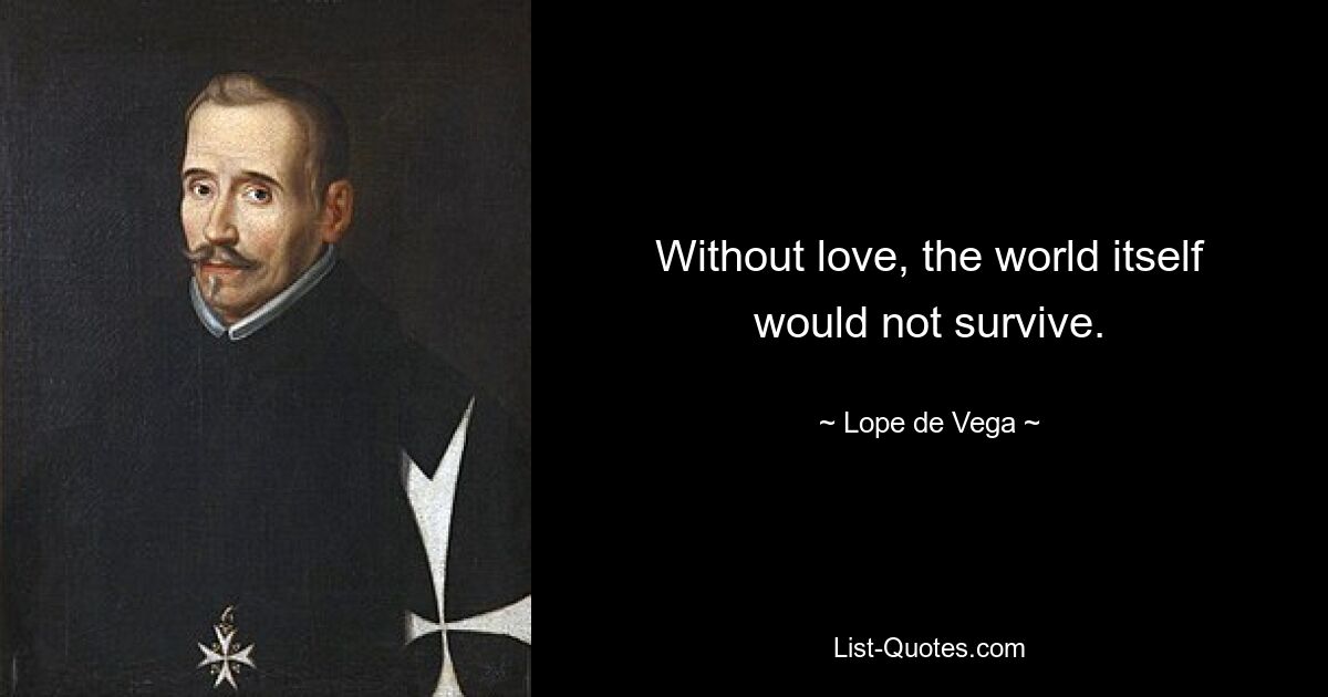 Without love, the world itself would not survive. — © Lope de Vega