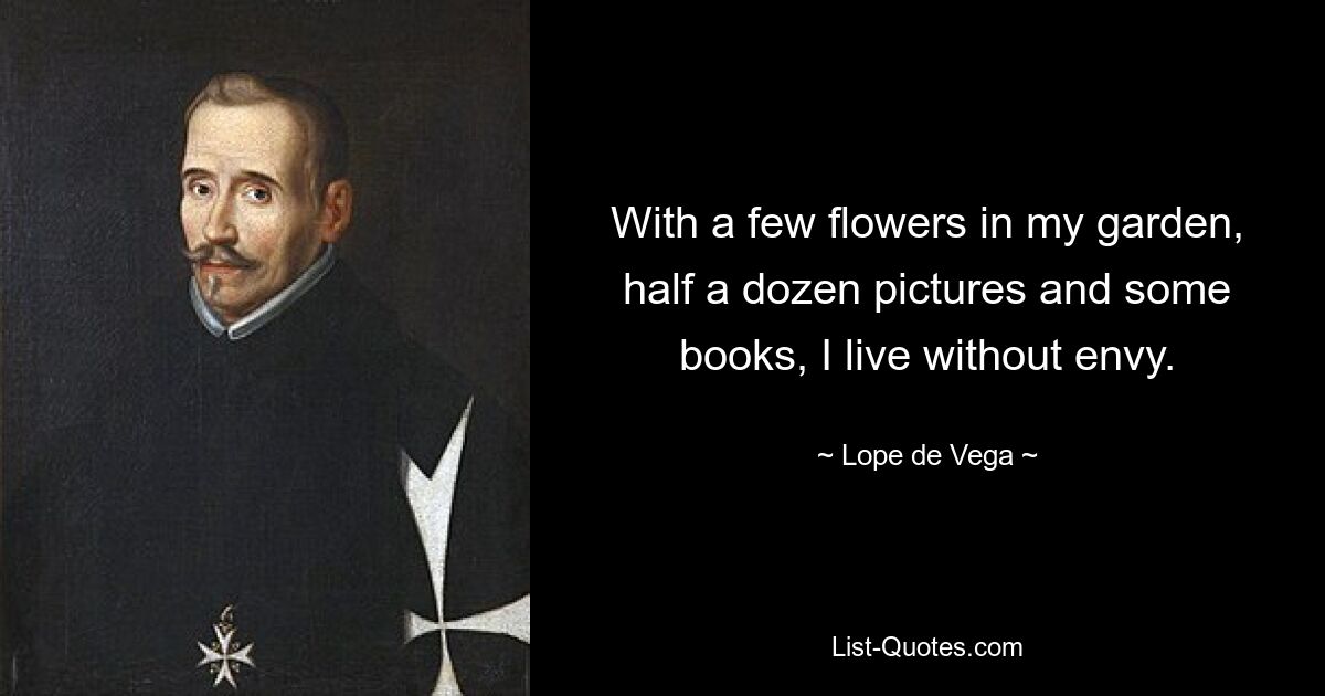 With a few flowers in my garden, half a dozen pictures and some books, I live without envy. — © Lope de Vega