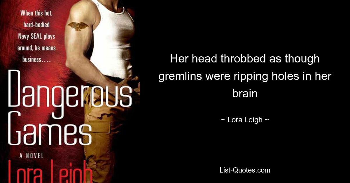 Her head throbbed as though gremlins were ripping holes in her brain — © Lora Leigh