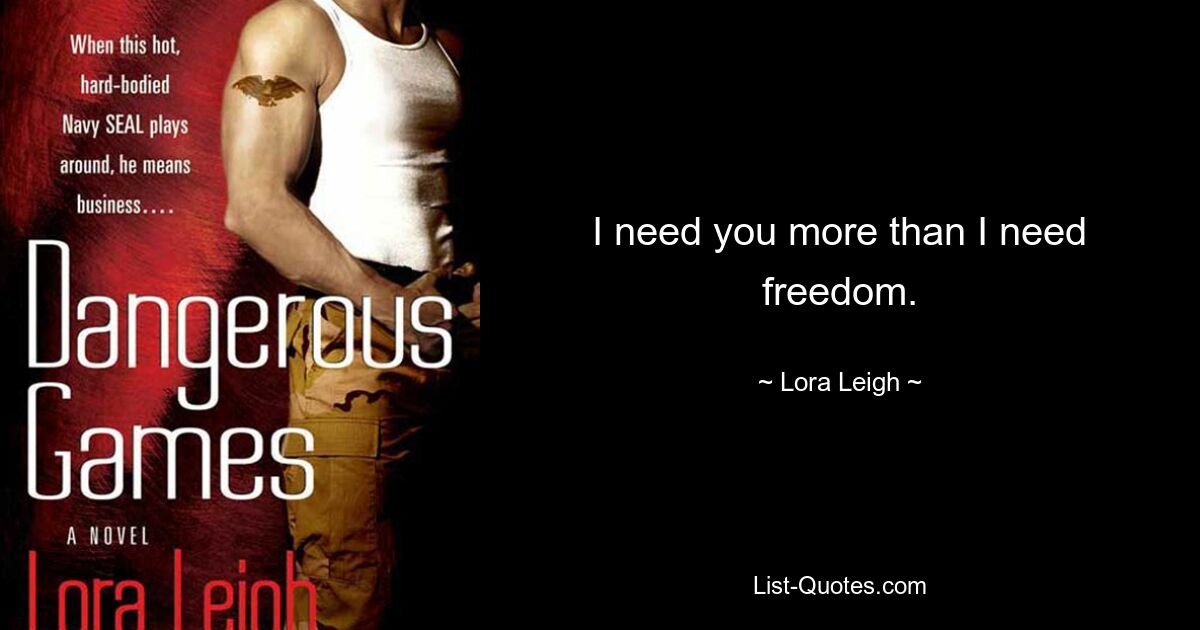 I need you more than I need freedom. — © Lora Leigh