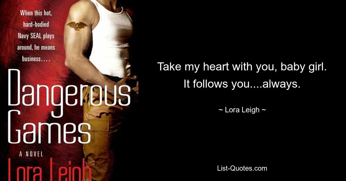 Take my heart with you, baby girl. It follows you....always. — © Lora Leigh