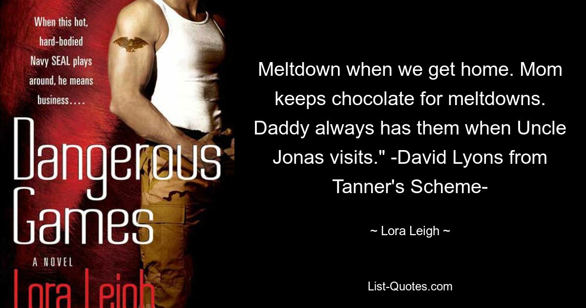 Meltdown when we get home. Mom keeps chocolate for meltdowns. Daddy always has them when Uncle Jonas visits." -David Lyons from Tanner's Scheme- — © Lora Leigh