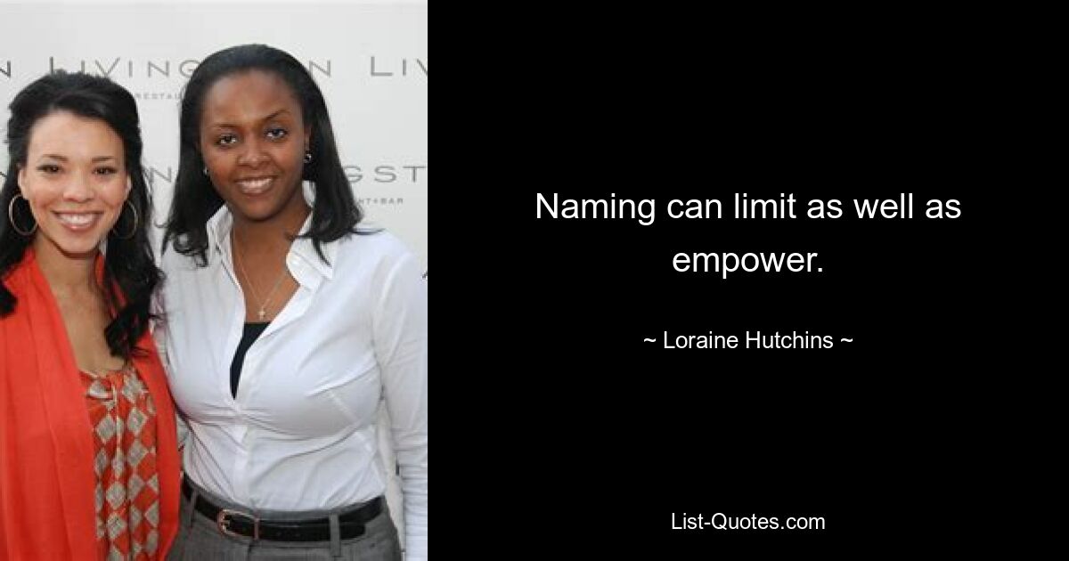 Naming can limit as well as empower. — © Loraine Hutchins