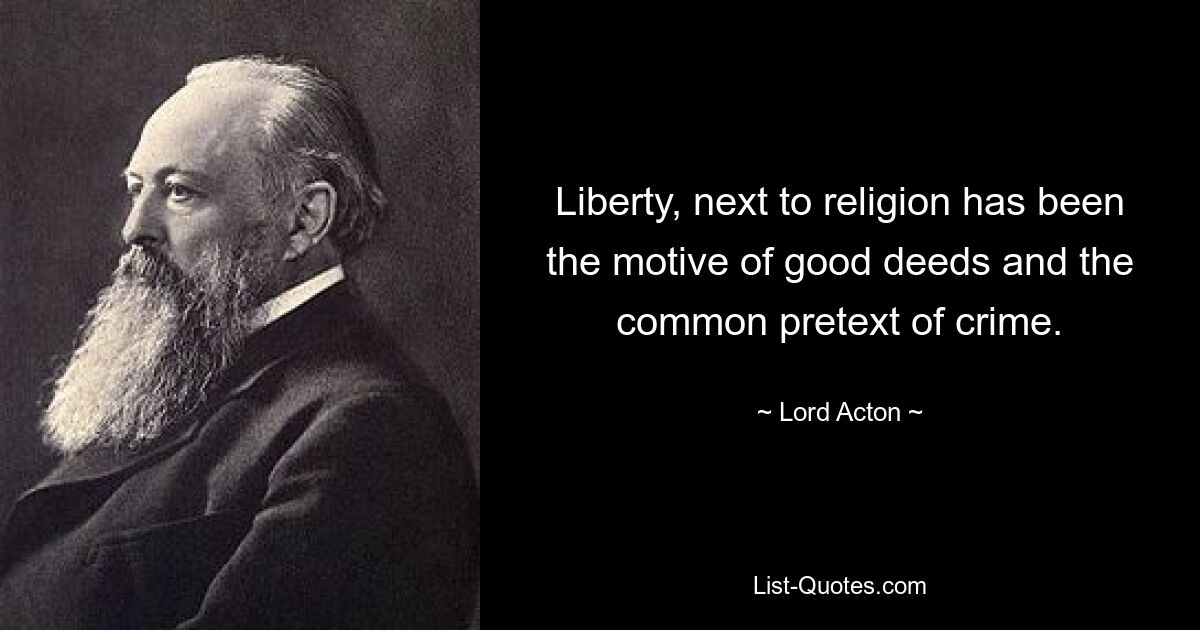 Liberty, next to religion has been the motive of good deeds and the common pretext of crime. — © Lord Acton