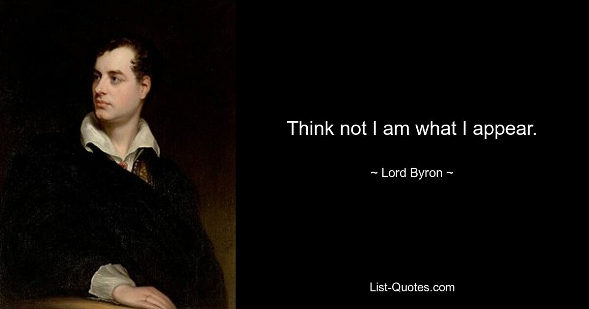 Think not I am what I appear. — © Lord Byron