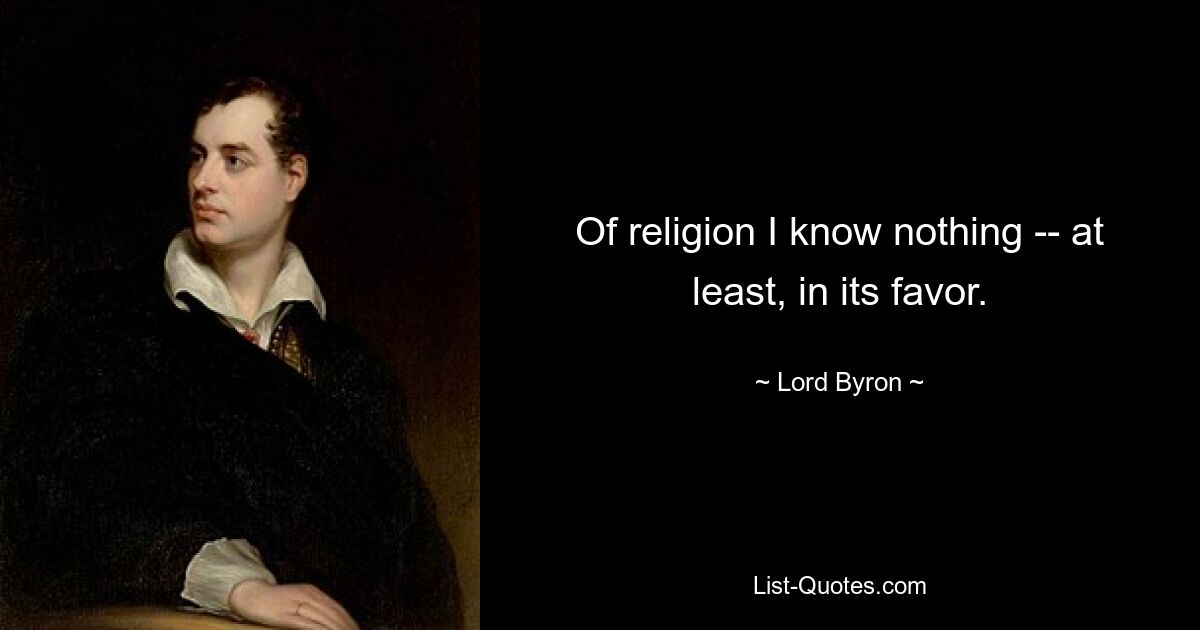 Of religion I know nothing -- at least, in its favor. — © Lord Byron